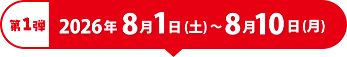 第1弾 2026年8月1日(土)〜8月10日(月)