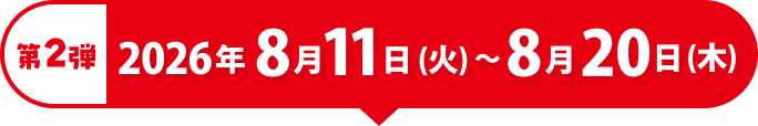 第2弾 2026年8月11日(火)〜8月20日(木)