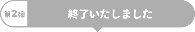 第2弾 終了いたしました