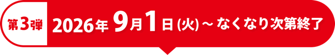 第3弾 2026年9月1日(火)〜なくなり次第終了