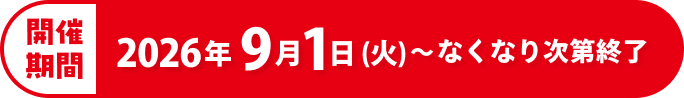 開催期間 2026年9月1日（火）〜なくなり次第終了