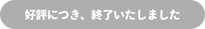 好評につき、終了いたしました