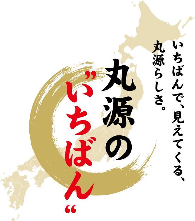 いちばんで、見えてくる、丸源らしさ。丸源の”いちばん”